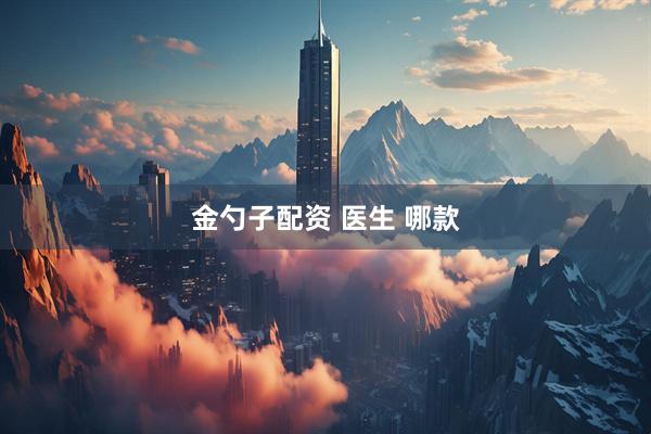 金勺子配资 医生 哪款